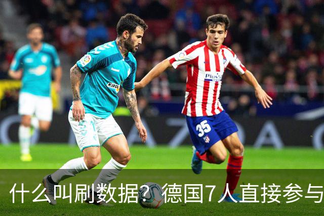 什么叫刷数据？德国7人直接参与进球 多人多次共酿惨案